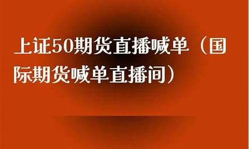 国际期货50喊单直播间(国际期货带单直播)_https://www.bfdbrw.com_期货品种_第1张