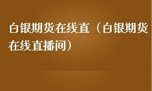 白银期货直播间在线(国内期货直播室在线直播白银期货)_https://www.bfdbrw.com_白银期货_第1张