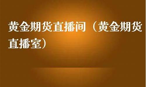 黄金期货手机直播室(黄金直播下载)_https://www.bfdbrw.com__第1张