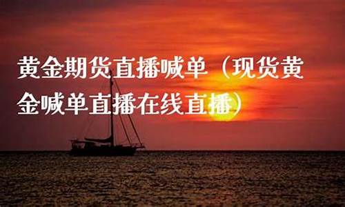 黄金期货直播在线喊单(期货黄金直播间)_https://www.bfdbrw.com_期货知识_第1张