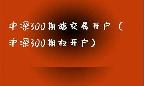 沪深300期指开户(沪深300指数什么时候开盘)_https://www.bfdbrw.com__第1张