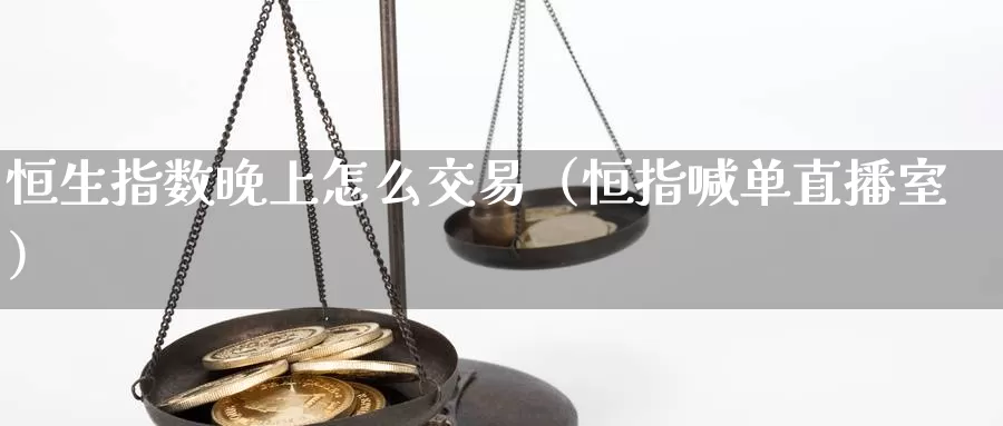 恒生指数晚上怎么交易（恒指喊单直播室）_https://www.bfdbrw.com_金融期货_第1张