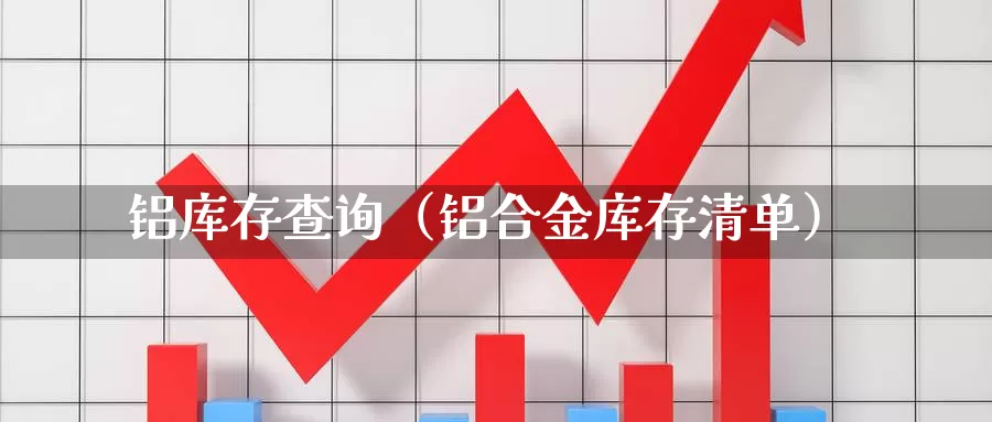 铝库存查询（铝合金库存清单）_https://www.bfdbrw.com_白银期货_第1张