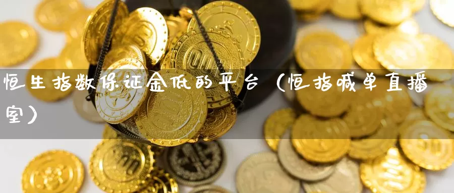 恒生指数保证金低的平台（恒指喊单直播室）_https://www.bfdbrw.com_金融期货_第1张