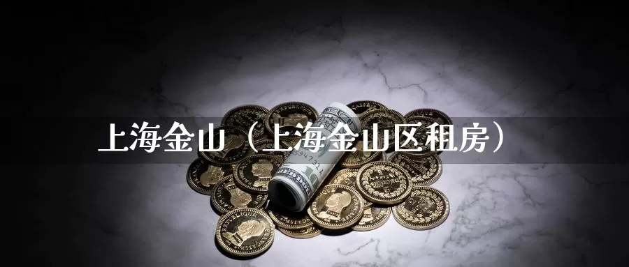 上海金山（上海金山区租房）_https://www.bfdbrw.com_期货走势_第1张