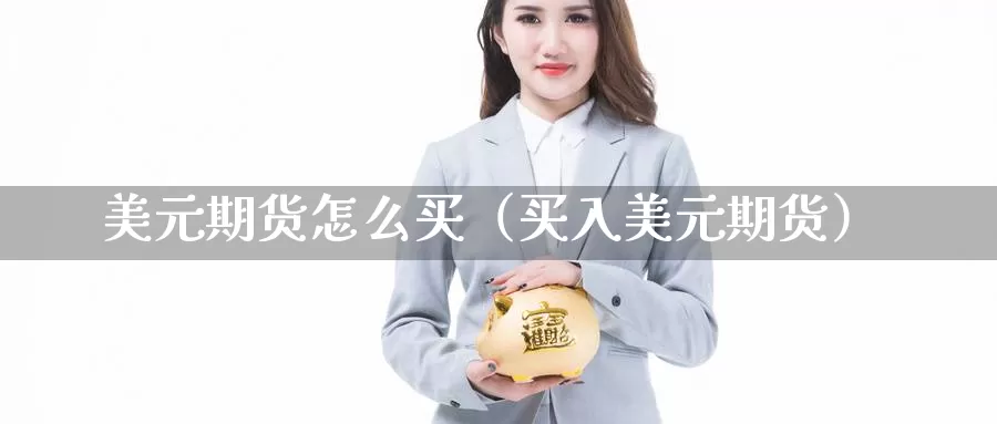 美元期货怎么买（买入美元期货）_https://www.bfdbrw.com_期货走势_第1张