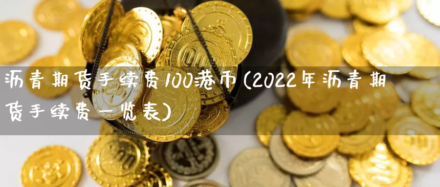 沥青期货手续费100港币(2022年沥青期货手续费一览表)_https://www.bfdbrw.com_期货品种_第1张