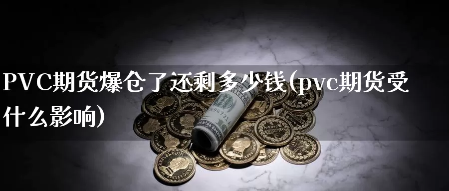 PVC期货爆仓了还剩多少钱(pvc期货受什么影响)_https://www.bfdbrw.com_白银期货_第1张