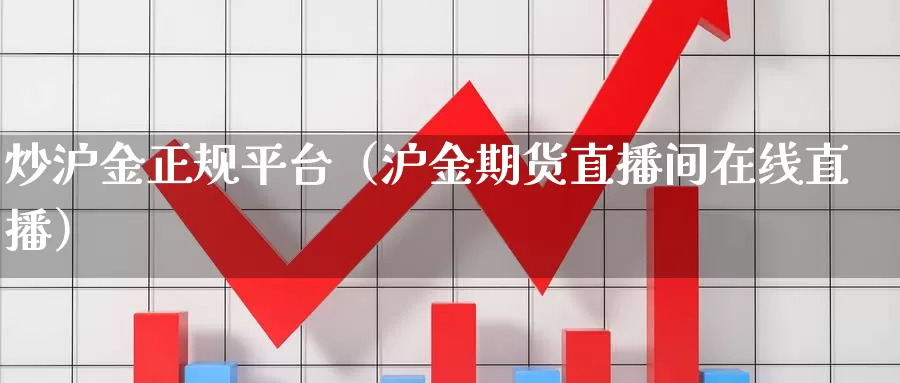 炒沪金正规平台（沪金期货直播间在线直播）_https://www.bfdbrw.com_期货品种_第1张