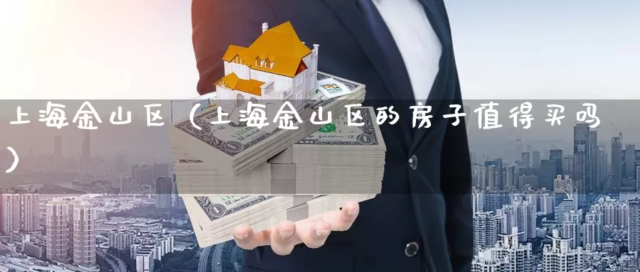 上海金山区（上海金山区的房子值得买吗）_https://www.bfdbrw.com_期货分析_第1张