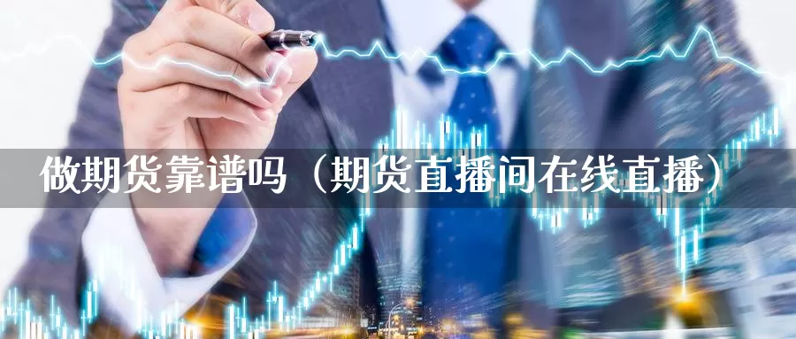 做期货靠谱吗（期货直播间在线直播）_https://www.bfdbrw.com_金融期货_第1张