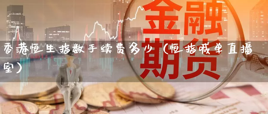 香港恒生指数手续费多少（恒指喊单直播室）_https://www.bfdbrw.com_金融期货_第1张