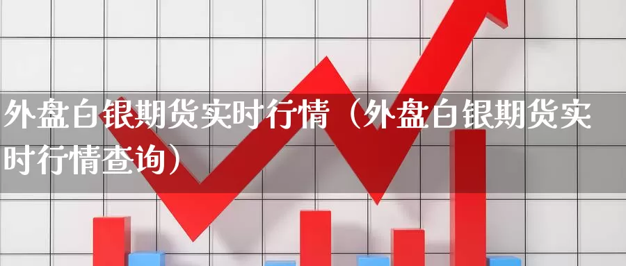 外盘白银期货实时行情（外盘白银期货实时行情查询）_https://www.bfdbrw.com_期货品种_第1张