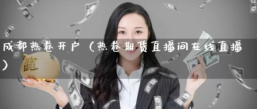 成都热卷开户（热卷期货直播间在线直播）_https://www.bfdbrw.com_金融期货_第1张