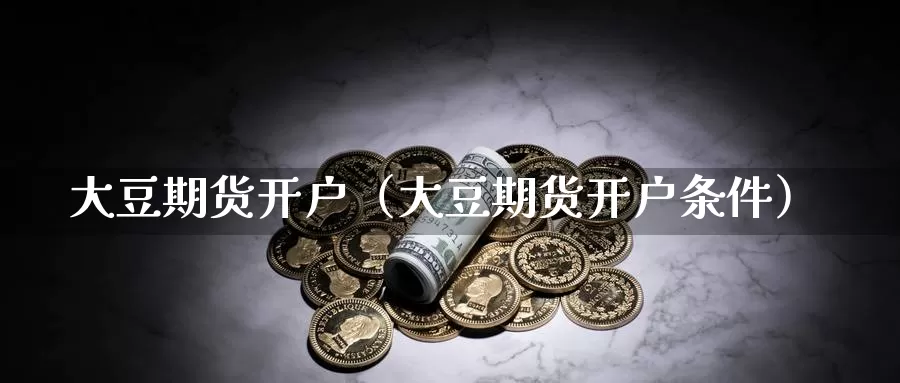 大豆期货开户（大豆期货开户条件）_https://www.bfdbrw.com_金融期货_第1张