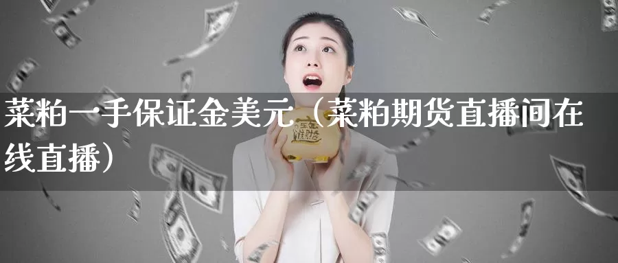 菜粕一手保证金美元（菜粕期货直播间在线直播）_https://www.bfdbrw.com_白银期货_第1张