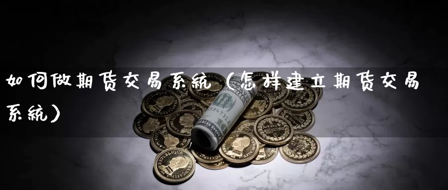 如何做期货交易系统（怎样建立期货交易系统）_https://www.bfdbrw.com_白银期货_第1张