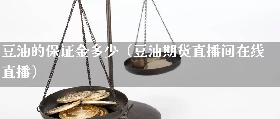 豆油的保证金多少（豆油期货直播间在线直播）_https://www.bfdbrw.com_期货走势_第1张