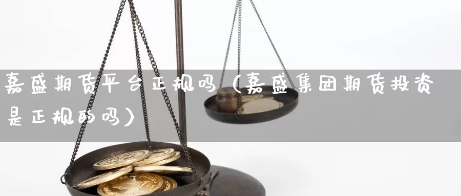 嘉盛期货平台正规吗（嘉盛集团期货投资是正规的吗）_https://www.bfdbrw.com_期货分析_第1张