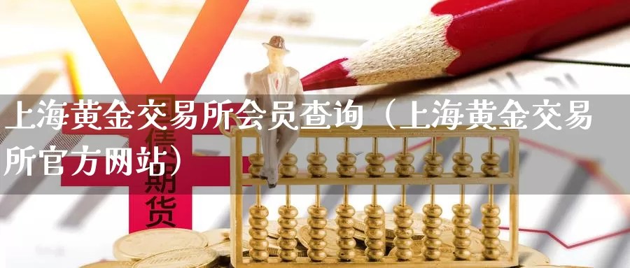 上海黄金交易所会员查询（上海黄金交易所官方网站）_https://www.bfdbrw.com_白银期货_第1张