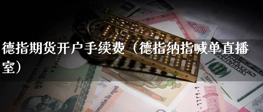 德指期货开户手续费（德指纳指喊单直播室）_https://www.bfdbrw.com_白银期货_第1张