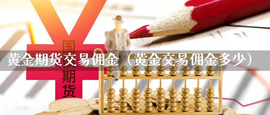 黄金期货交易佣金（黄金交易佣金多少）_https://www.bfdbrw.com_白银期货_第1张