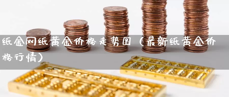 纸金网纸黄金价格走势图（最新纸黄金价格行情）_https://www.bfdbrw.com_期货品种_第1张