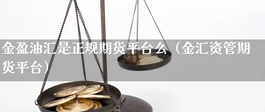 金盈油汇是正规期货平台么（金汇资管期货平台）_https://www.bfdbrw.com_金融期货_第1张