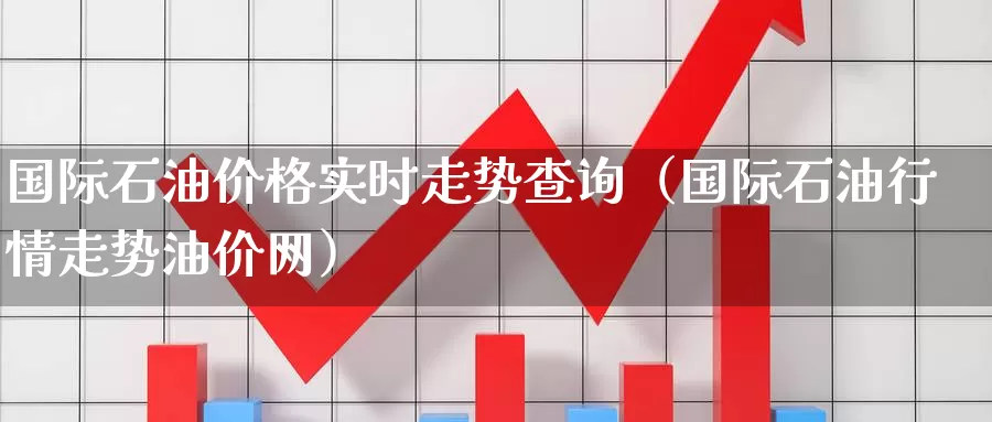 国际石油价格实时走势查询（国际石油行情走势油价网）_https://www.bfdbrw.com_白银期货_第1张