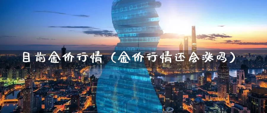 目前金价行情（金价行情还会涨吗）_https://www.bfdbrw.com_白银期货_第1张