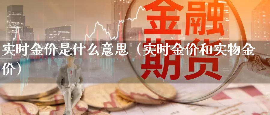 实时金价是什么意思（实时金价和实物金价）_https://www.bfdbrw.com_金融期货_第1张