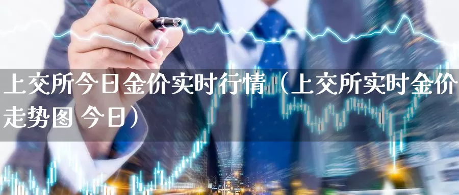 上交所今日金价实时行情（上交所实时金价走势图 今日）_https://www.bfdbrw.com_金融期货_第1张