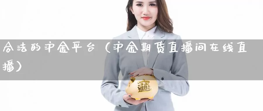 合法的沪金平台（沪金期货直播间在线直播）_https://www.bfdbrw.com_金融期货_第1张