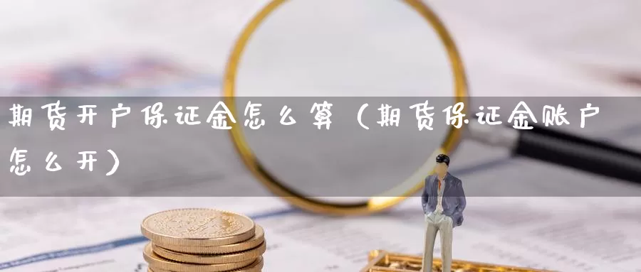 期货开户保证金怎么算（期货保证金账户怎么开）_https://www.bfdbrw.com_期货知识_第1张