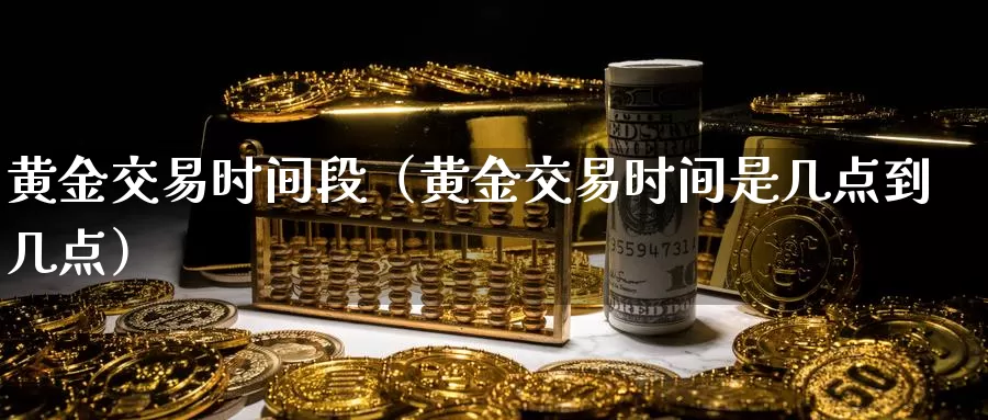 黄金交易时间段（黄金交易时间是几点到几点）_https://www.bfdbrw.com_期货走势_第1张