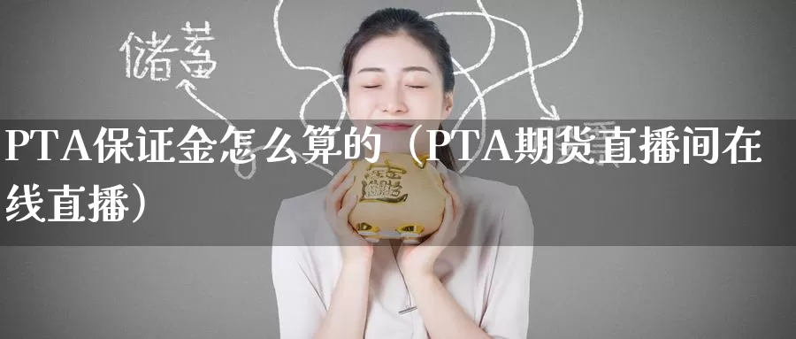 PTA保证金怎么算的（PTA期货直播间在线直播）_https://www.bfdbrw.com_白银期货_第1张