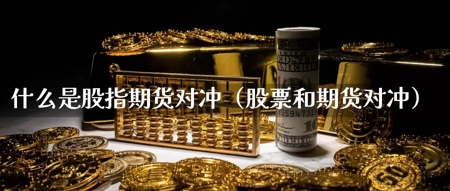 什么是股指期货对冲（股票和期货对冲）_https://www.bfdbrw.com_金融期货_第1张