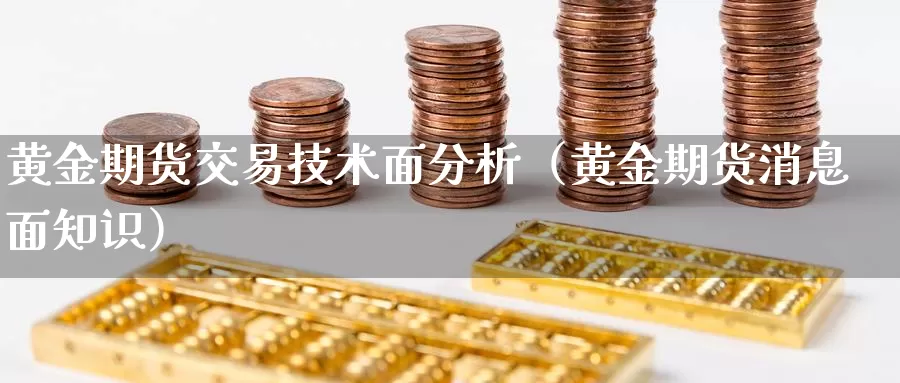 黄金期货交易技术面分析（黄金期货消息面知识）_https://www.bfdbrw.com_期货知识_第1张