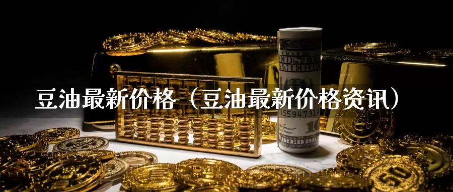 豆油最新价格（豆油最新价格资讯）_https://www.bfdbrw.com_期货分析_第1张