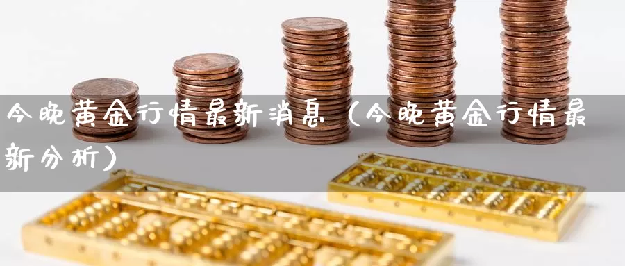 今晚黄金行情最新消息（今晚黄金行情最新分析）_https://www.bfdbrw.com_期货分析_第1张