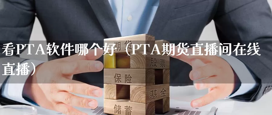 看PTA软件哪个好（PTA期货直播间在线直播）_https://www.bfdbrw.com_白银期货_第1张