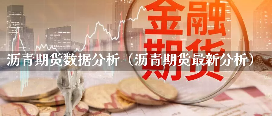 沥青期货数据分析（沥青期货最新分析）_https://www.bfdbrw.com_期货走势_第1张