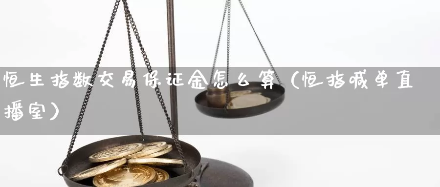 恒生指数交易保证金怎么算（恒指喊单直播室）_https://www.bfdbrw.com_期货品种_第1张