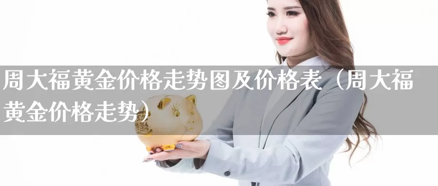 周大福黄金价格走势图及价格表（周大福 黄金价格走势）_https://www.bfdbrw.com_期货品种_第1张