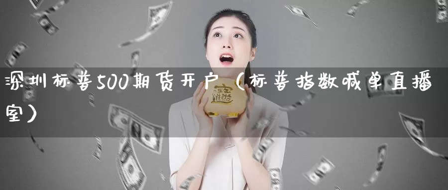 深圳标普500期货开户（标普指数喊单直播室）_https://www.bfdbrw.com_期货品种_第1张