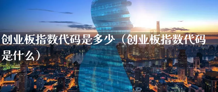 创业板指数代码是多少（创业板指数代码是什么）_https://www.bfdbrw.com_期货走势_第1张