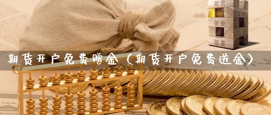 期货开户免费赠金（期货开户免费送金）_https://www.bfdbrw.com_期货品种_第1张