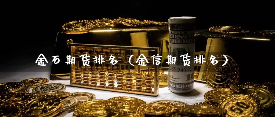 金石期货排名（金信期货排名）_https://www.bfdbrw.com_期货走势_第1张