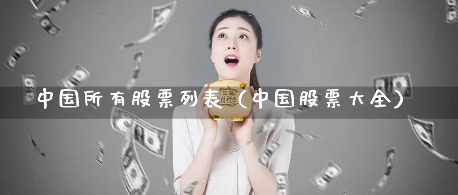 中国所有股票列表（中国股票大全）_https://www.bfdbrw.com_白银期货_第1张