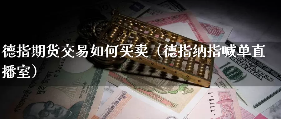 德指期货交易如何买卖（德指纳指喊单直播室）_https://www.bfdbrw.com_期货分拣_第1张